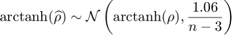 $$\mbox{arctanh}(\widehat{\rho})\sim\mathcal{N}\left(\mbox{arctanh}(\rho),\frac{1.06}{n-3}\right)$$