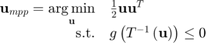 $$\begin{array}{rl}\mathbf{u}_{mpp}=\mathop{\arg\min}\limits_{\mathbf{u}}&\frac{1}{2}\mathbf{u}\mathbf{u}^T\\\mbox{s.t.} & g\left(T^{-1}\left(\mathbf{u}\right)\right)\leq 0\end{array}$$