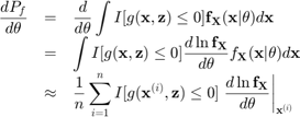 $$\begin{array}{rcl}\displaystyle\frac{dP_f}{d\theta}&=&\displaystyle\frac{d}{d\theta}\int I[g(\mathbf{x},\mathbf{z})\leq 0]\mathbf{f}_\mathbf{X}(\mathbf{x}|\theta)d\mathbf{x}\\&=&\displaystyle\int I[g(\mathbf{x},\mathbf{z})\leq 0]\frac{d\ln \mathbf{f}_\mathbf{X}}{d\theta}f_\mathbf{X}(\mathbf{x}|\theta)d\mathbf{x}\\&\approx&\displaystyle\frac{1}{n}\sum_{i=1}^n I[g(\mathbf{x}^{(i)},\mathbf{z})\leq 0]\left.\frac{d\ln \mathbf{f}_\mathbf{X}}{d\theta}\right|_{\mathbf{x}^{(i)}}\end{array}$$