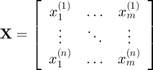 $$\mathbf{X}=\left[\begin{array}{ccc}x_1^{(1)}&\ldots&x_m^{(1)}\\\vdots&\ddots&\vdots\\x_1^{(n)}&\ldots&x_m^{(n)}\end{array}\right]$$