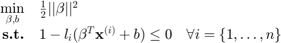 $$\begin{array}{rll}\mathop{\min}\limits_{\beta,b}&\frac{1}{2}||\beta||^2\\\textbf{s.t.}&1-l_i(\beta^T\mathbf{x}^{(i)}+b)\leq0&\forall i=\{1,\ldots,n\}\end{array}$$