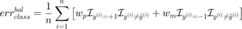 $$err_{class}^{bal}=\frac{1}{n}\sum_{i=1}^n\left[w_p\mathcal{I}_{y^{(i)}=+1}\mathcal{I}_{y^{(i)}\neq\tilde{y}^{(i)}}+w_m\mathcal{I}_{y^{(i)}=-1}\mathcal{I}_{y^{(i)}\neq\tilde{y}^{(i)}}\right]$$